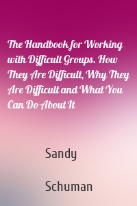 The Handbook for Working with Difficult Groups. How They Are Difficult, Why They Are Difficult and What You Can Do About It