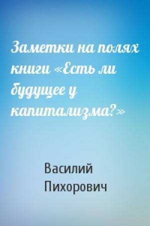 Обложка книги «Заметки на полях книги «Есть ли будущее у капитализма?»» — Василий Пихорович