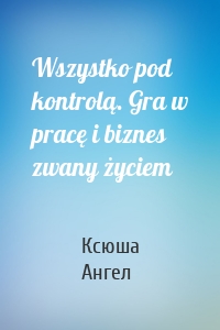 Wszystko pod kontrolą. Gra w pracę i biznes zwany życiem