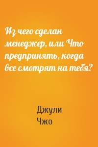 Из чего сделан менеджер, или Что предпринять, когда все смотрят на тебя?