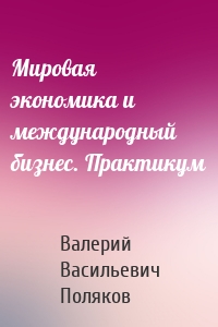 Мировая экономика и международный бизнес. Практикум