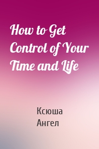 How to Get Control of Your Time and Life