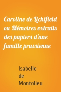 Caroline de Lichtfield ou Mémoires extraits des papiers d'une famille prussienne