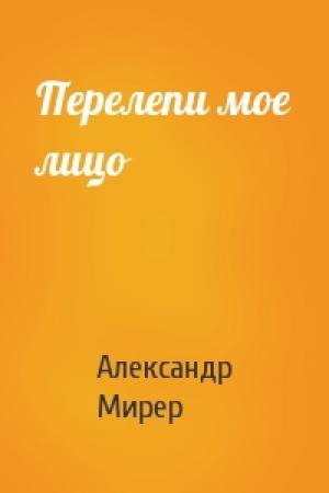 Обложка книги «Перелепи мое лицо» — Александр Мирер