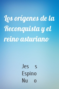 Los orígenes de la Reconquista y el reino asturiano