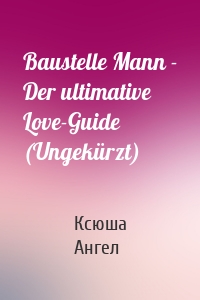 Baustelle Mann - Der ultimative Love-Guide (Ungekürzt)
