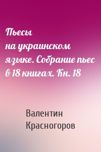 Пьесы на украинском языке. Собрание пьес в 18 книгах. Кн. 18