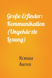 Große Erfinder: Kommunikation (Ungekürzte Lesung)