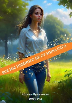 Обложка книги «Все мы немного не от мира сего» — Ирина Чумаченко