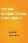 Михаил Михайлов - Вор-маг империи Альтан. Книга третья