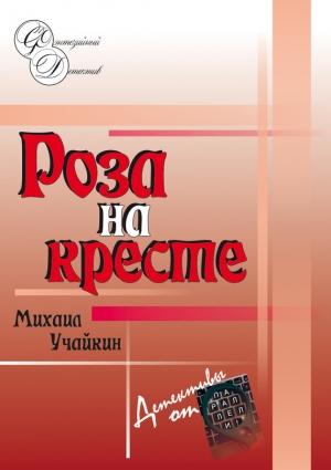 Обложка книги «Роза на кресте» — Михаил Учайкин