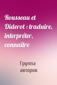 Rousseau et Diderot : traduire, interpréter, connaître