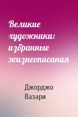 Обложка книги «Великие художники: избранные жизнеописания» — Джорджо Вазари