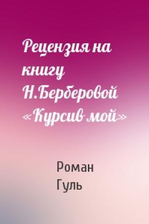 Обложка книги «Рецензия на книгу Н.Берберовой «Курсив мой»» — Роман Гуль