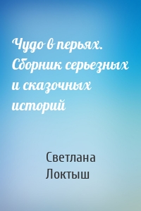 Чудо в перьях. Сборник серьезных и сказочных историй