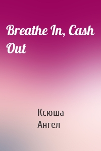 Breathe In, Cash Out