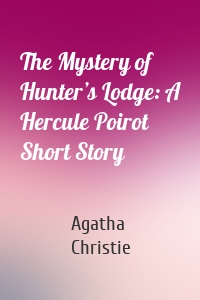 The Mystery of Hunter’s Lodge: A Hercule Poirot Short Story