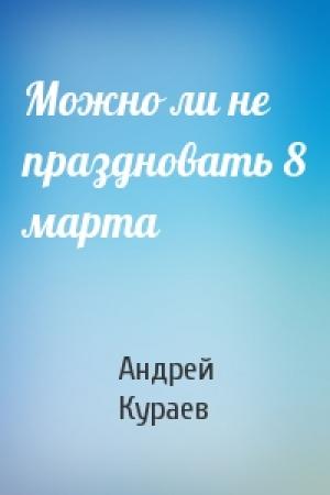 Обложка книги «Можно ли не праздновать 8 марта» — Андрей Кураев