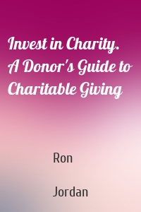 Invest in Charity. A Donor's Guide to Charitable Giving