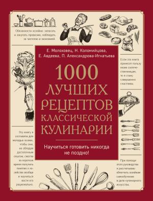 Обложка книги «1000 лучших рецептов классической кулинарии» — Екатерина Авдеева, М. Хмелевская, Н. Коломийцова, Пелагея Александрова-Игнатьева, Мария Плешкова, Анна Макарова, Елена Молоховец