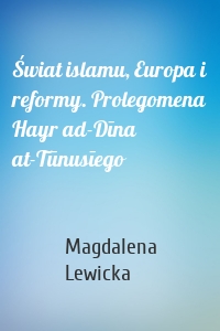 Świat islamu, Europa i reformy. Prolegomena Hayr ad-Dīna at-Tūnusīego