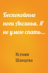 Беспокойные ноги Аксиньи. Я не умею спать…