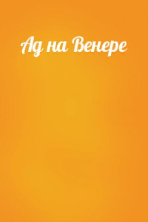 Обложка книги «Ад на Венере» — Николай Чадович, Юрий Брайдер