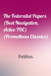 The Federalist Papers (Best Navigation, Active TOC) (Prometheus Classics)