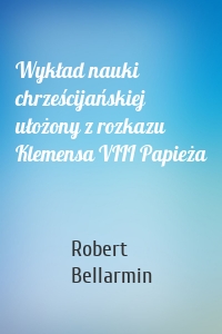 Wykład nauki chrześcijańskiej ułożony z rozkazu Klemensa VIII Papieża