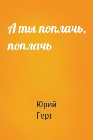 Обложка книги «А ты поплачь, поплачь» — Юрий Герт