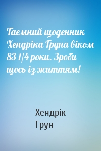 Таємний щоденник Хендріка Груна віком 83 1/4 роки. Зроби щось із життям!