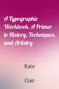 A Typographic Workbook. A Primer to History, Techniques, and Artistry