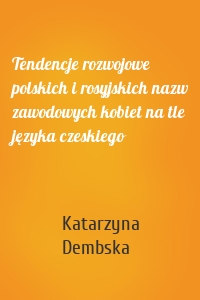 Tendencje rozwojowe polskich i rosyjskich nazw zawodowych kobiet na tle języka czeskiego