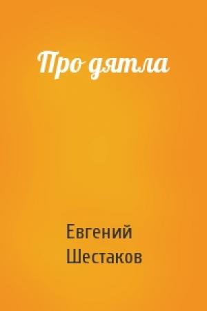 Обложка книги «Про дятла» — Евгений Шестаков