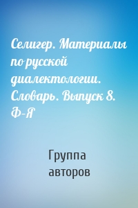 Селигер. Материалы по русской диалектологии. Словарь. Выпуск 8. Ф–Я