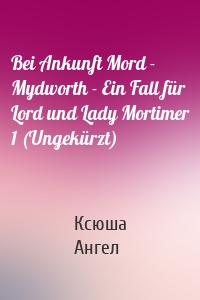 Bei Ankunft Mord - Mydworth - Ein Fall für Lord und Lady Mortimer 1 (Ungekürzt)