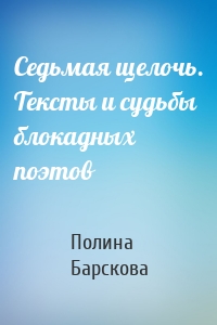 Седьмая щелочь. Тексты и судьбы блокадных поэтов