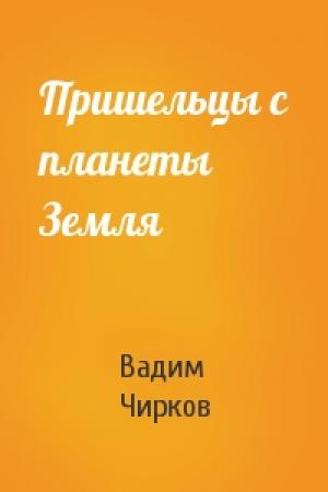 Обложка книги «Пришельцы с планеты Земля» — Вадим Чирков