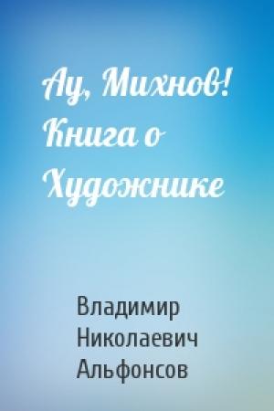 Обложка книги «Ау, Михнов! Книга о Художнике» — Владимир Николаевич Альфонсов
