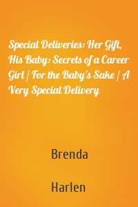 Special Deliveries: Her Gift, His Baby: Secrets of a Career Girl / For the Baby's Sake / A Very Special Delivery