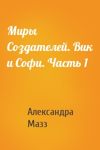 Миры Создателей. Вик и Софи. Часть 1