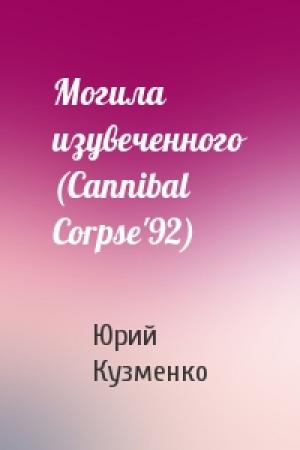 Обложка книги «Могила изувеченного (Cannibal Corpse'92)» — Юрий Кузменко