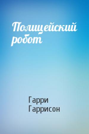 Обложка книги «Полицейский робот» — Гаррисон Гарри