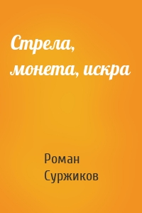 Роман Суржиков - Стрела, монета, искра