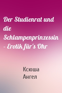 Der Studienrat und die Schlampenprinzessin – Erotik für's Ohr