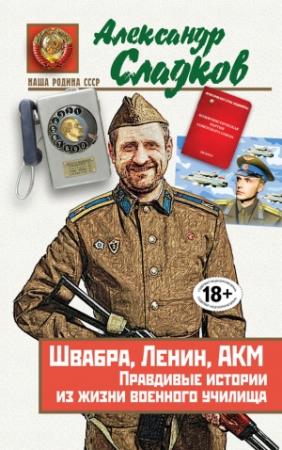 Обложка книги «Швабра, Ленин, АКМ. Правдивые истории из жизни военного училища» — Александр Сладков
