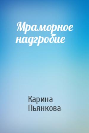 Обложка книги «Мраморное надгробие» — Карина Сергеевна Пьянкова