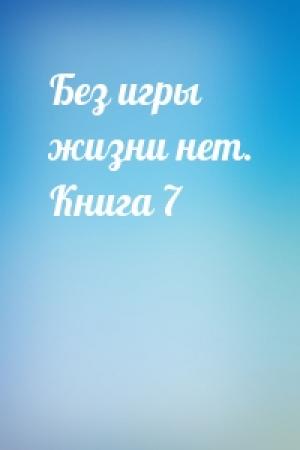 Обложка книги «Без игры жизни нет. Книга 7» — Камия Ю, Тиагу Лукас Фурукава