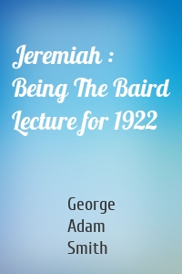 Jeremiah : Being The Baird Lecture for 1922
