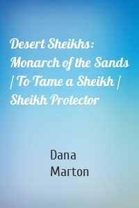 Desert Sheikhs: Monarch of the Sands / To Tame a Sheikh / Sheikh Protector